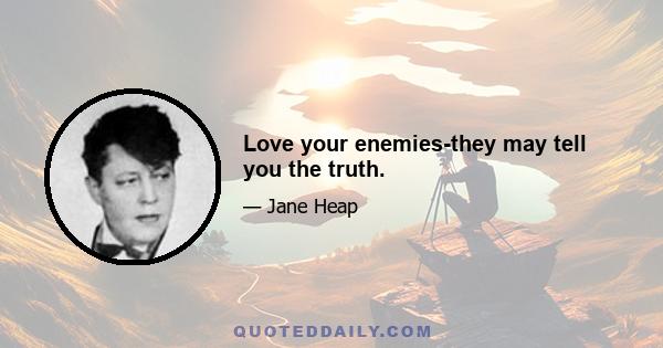 Love your enemies-they may tell you the truth.