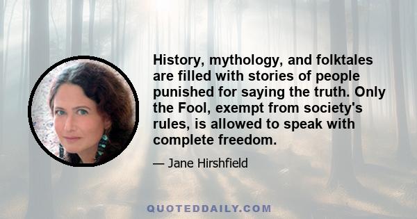 History, mythology, and folktales are filled with stories of people punished for saying the truth. Only the Fool, exempt from society's rules, is allowed to speak with complete freedom.