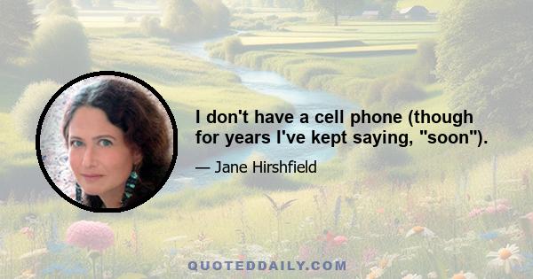 I don't have a cell phone (though for years I've kept saying, soon).