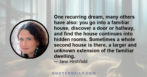 One recurring dream, many others have also: you go into a familiar house, discover a door or hallway, and find the house continues into hidden rooms. Sometimes a whole second house is there, a larger and unknown