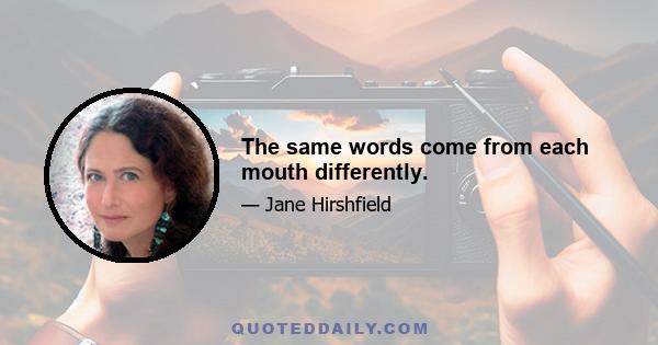 The same words come from each mouth differently.