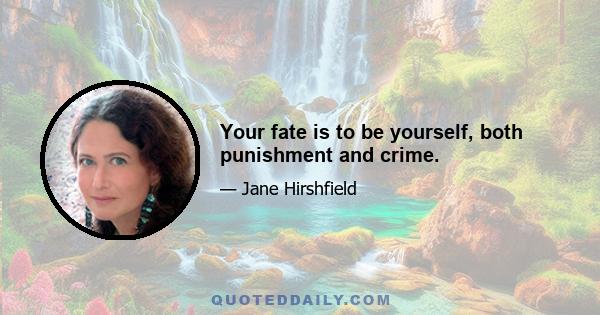 Your fate is to be yourself, both punishment and crime.