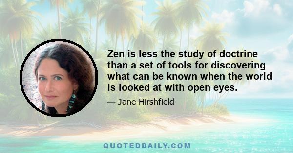 Zen is less the study of doctrine than a set of tools for discovering what can be known when the world is looked at with open eyes.