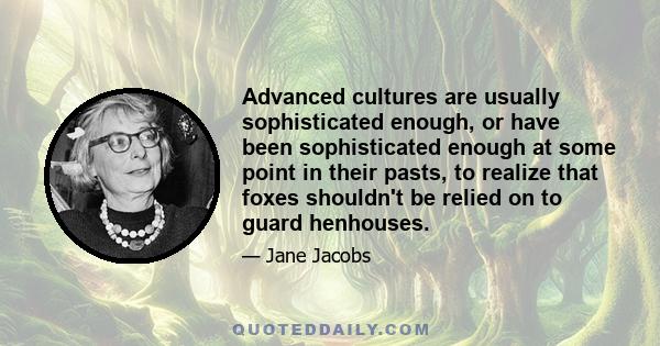 Advanced cultures are usually sophisticated enough, or have been sophisticated enough at some point in their pasts, to realize that foxes shouldn't be relied on to guard henhouses.