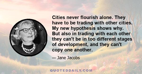 Cities never flourish alone. They have to be trading with other cities. My new hypothesis shows why. But also in trading with each other they can't be in too different stages of development, and they can't copy one