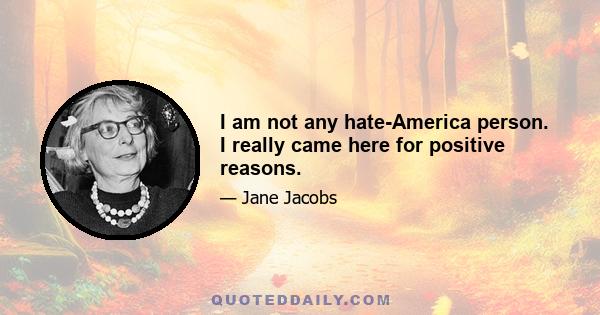 I am not any hate-America person. I really came here for positive reasons.