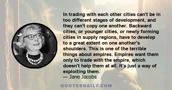 In trading with each other cities can't be in too different stages of development, and they can't copy one another. Backward cities, or younger cities, or newly forming cities in supply regions, have to develop to a