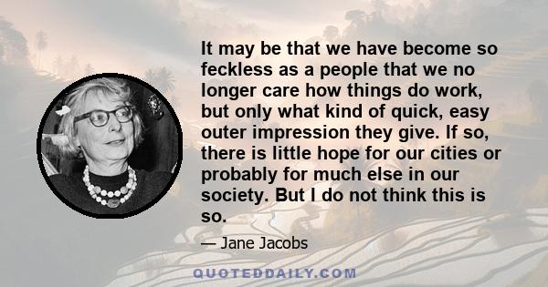 It may be that we have become so feckless as a people that we no longer care how things do work, but only what kind of quick, easy outer impression they give. If so, there is little hope for our cities or probably for