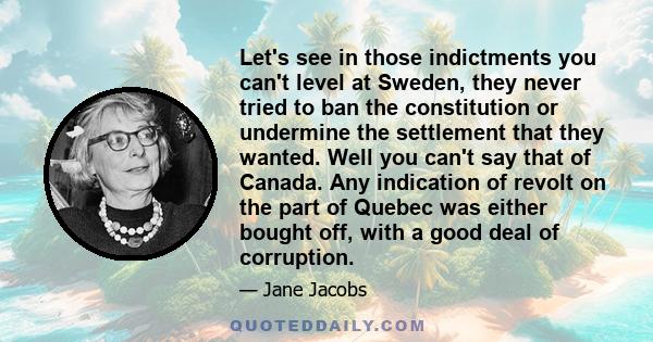 Let's see in those indictments you can't level at Sweden, they never tried to ban the constitution or undermine the settlement that they wanted. Well you can't say that of Canada. Any indication of revolt on the part of 