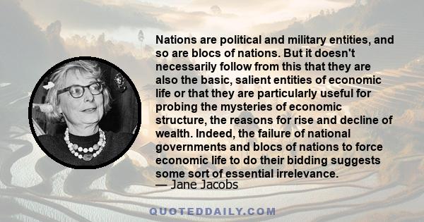 Nations are political and military entities, and so are blocs of nations. But it doesn't necessarily follow from this that they are also the basic, salient entities of economic life or that they are particularly useful