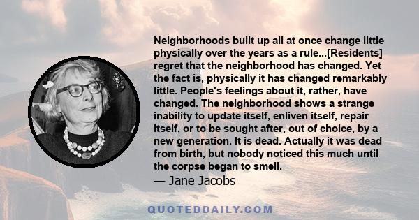 Neighborhoods built up all at once change little physically over the years as a rule...[Residents] regret that the neighborhood has changed. Yet the fact is, physically it has changed remarkably little. People's