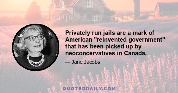 Privately run jails are a mark of American reinvented government that has been picked up by neoconcervatives in Canada.