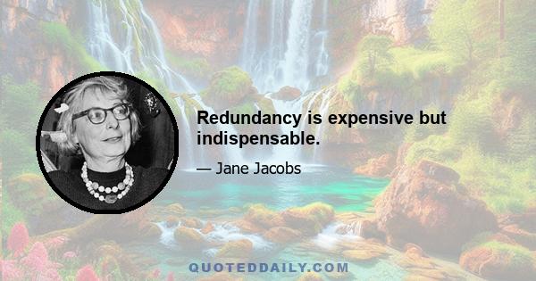 Redundancy is expensive but indispensable.