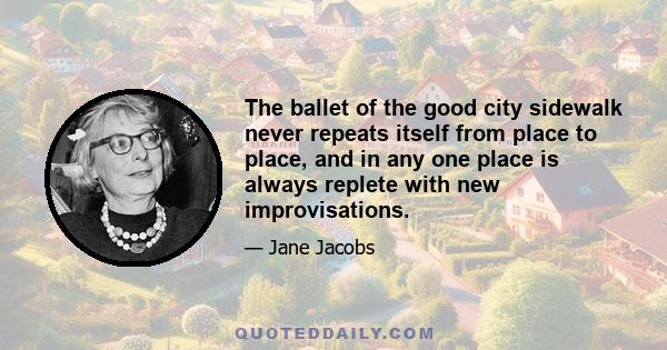 The ballet of the good city sidewalk never repeats itself from place to place, and in any one place is always replete with new improvisations.