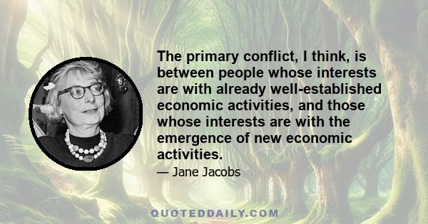 The primary conflict, I think, is between people whose interests are with already well-established economic activities, and those whose interests are with the emergence of new economic activities.