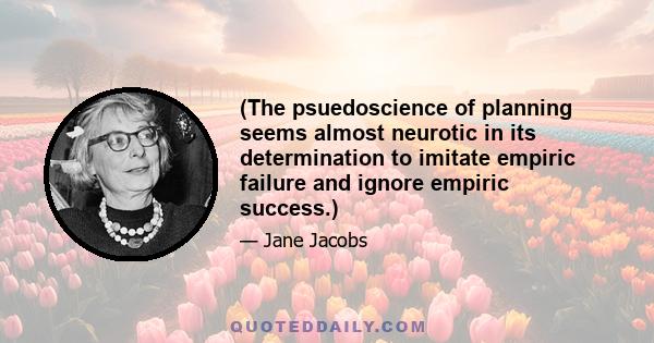 (The psuedoscience of planning seems almost neurotic in its determination to imitate empiric failure and ignore empiric success.)