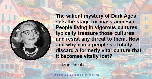 The salient mystery of Dark Ages sets the stage for mass amnesia. People living in vigorous cultures typically treasure those cultures and resist any threat to them. How and why can a people so totally discard a