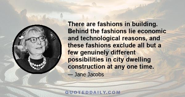 There are fashions in building. Behind the fashions lie economic and technological reasons, and these fashions exclude all but a few genuinely different possibilities in city dwelling construction at any one time.