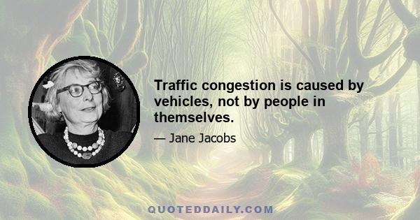 Traffic congestion is caused by vehicles, not by people in themselves.