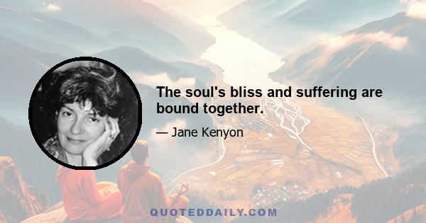 The soul's bliss and suffering are bound together.