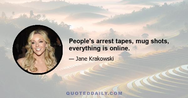 People's arrest tapes, mug shots, everything is online.