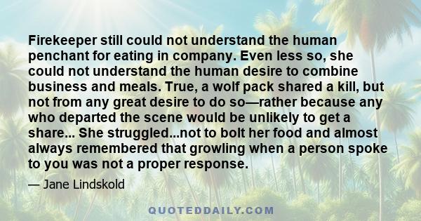 Firekeeper still could not understand the human penchant for eating in company. Even less so, she could not understand the human desire to combine business and meals. True, a wolf pack shared a kill, but not from any