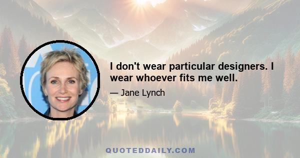 I don't wear particular designers. I wear whoever fits me well.