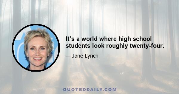 It’s a world where high school students look roughly twenty-four.