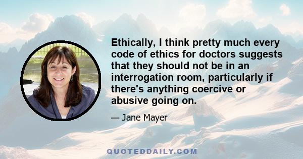 Ethically, I think pretty much every code of ethics for doctors suggests that they should not be in an interrogation room, particularly if there's anything coercive or abusive going on.