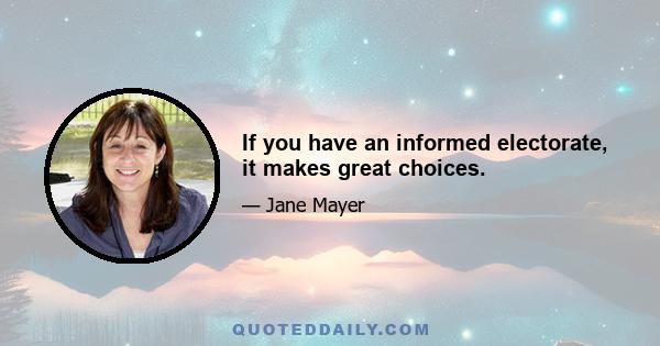 If you have an informed electorate, it makes great choices.