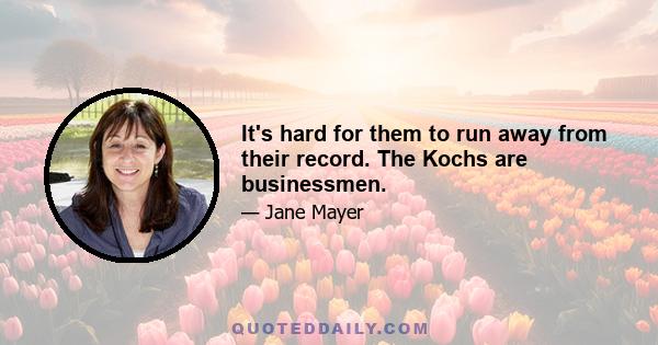 It's hard for them to run away from their record. The Kochs are businessmen.