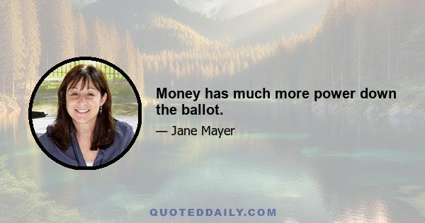 Money has much more power down the ballot.