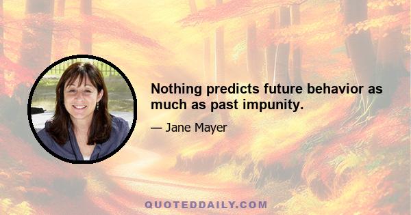 Nothing predicts future behavior as much as past impunity.