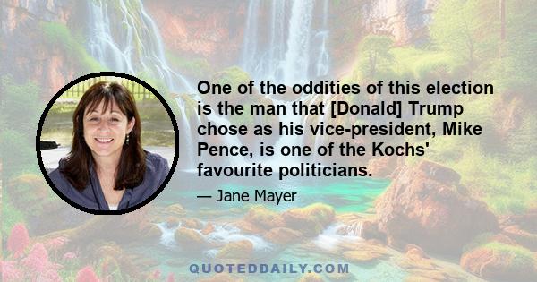 One of the oddities of this election is the man that [Donald] Trump chose as his vice-president, Mike Pence, is one of the Kochs' favourite politicians.