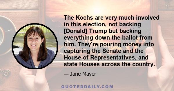 The Kochs are very much involved in this election, not backing [Donald] Trump but backing everything down the ballot from him. They're pouring money into capturing the Senate and the House of Representatives, and state