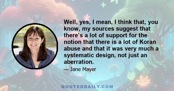 Well, yes, I mean, I think that, you know, my sources suggest that there’s a lot of support for the notion that there is a lot of Koran abuse and that it was very much a systematic design, not just an aberration.