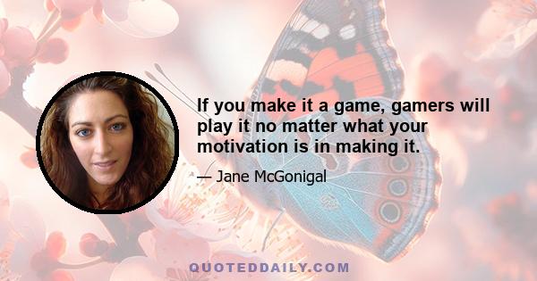 If you make it a game, gamers will play it no matter what your motivation is in making it.