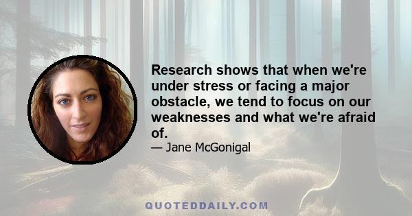 Research shows that when we're under stress or facing a major obstacle, we tend to focus on our weaknesses and what we're afraid of.