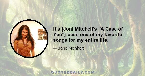 It's [Joni Mitchell's A Case of You] been one of my favorite songs for my entire life.