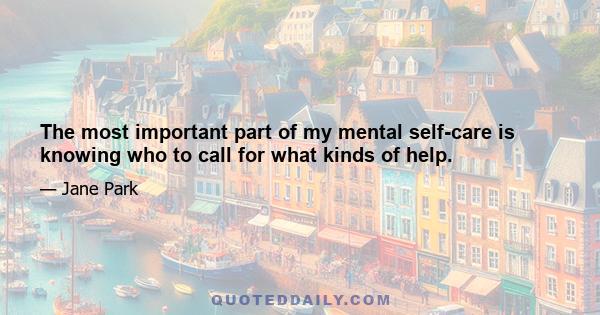 The most important part of my mental self-care is knowing who to call for what kinds of help.