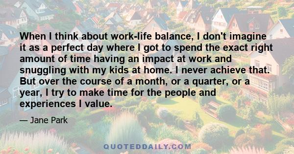 When I think about work-life balance, I don't imagine it as a perfect day where I got to spend the exact right amount of time having an impact at work and snuggling with my kids at home. I never achieve that. But over