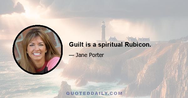 Guilt is a spiritual Rubicon.