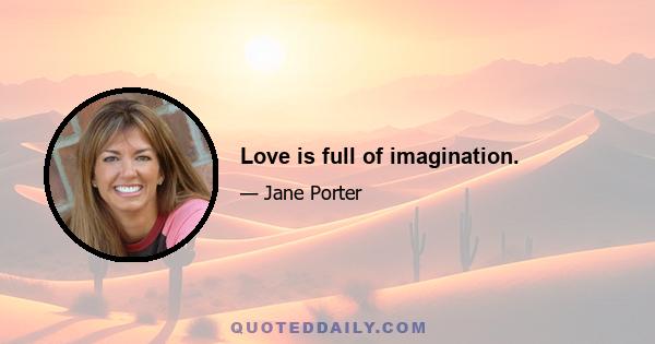 Love is full of imagination.