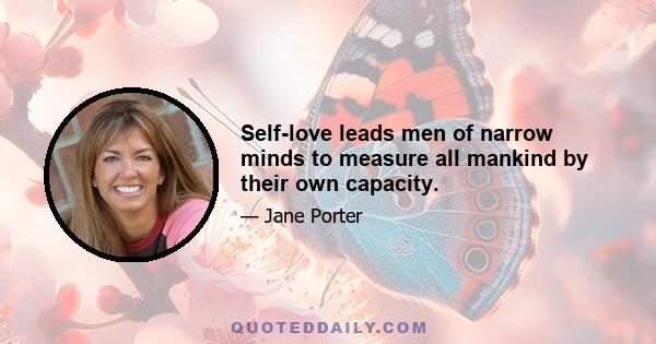 Self-love leads men of narrow minds to measure all mankind by their own capacity.