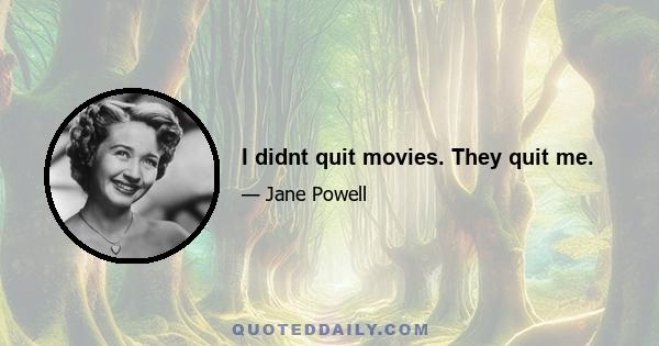 I didnt quit movies. They quit me.