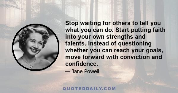 Stop waiting for others to tell you what you can do. Start putting faith into your own strengths and talents. Instead of questioning whether you can reach your goals, move forward with conviction and confidence.