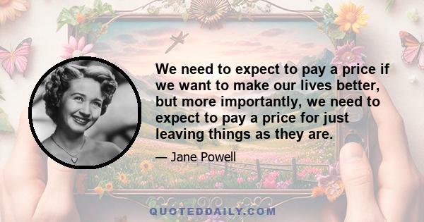 We need to expect to pay a price if we want to make our lives better, but more importantly, we need to expect to pay a price for just leaving things as they are.