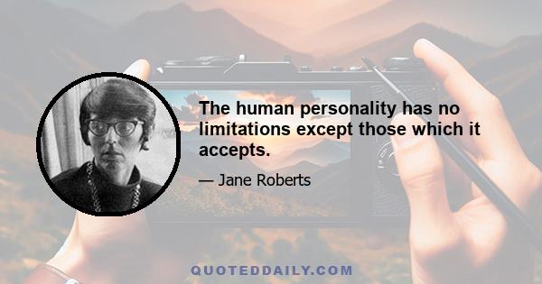 The human personality has no limitations except those which it accepts.