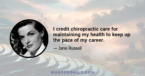 I credit chiropractic care for maintaining my health to keep up the pace of my career.