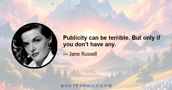 Publicity can be terrible. But only if you don't have any.